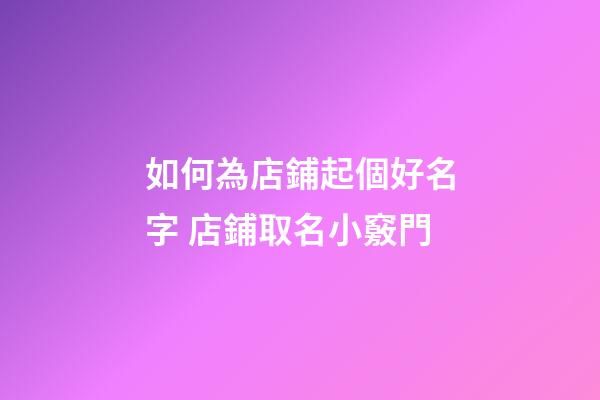 如何為店鋪起個好名字 店鋪取名小竅門-第1張-店鋪起名-玄機派
